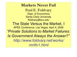 Markets Never Fail Fred E. Foldvary Dept. of Economics Santa Clara University ffoldvary@scu.edu The State Versus the Ma