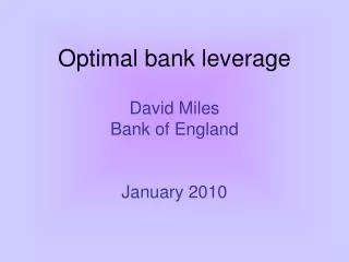 Optimal bank leverage David Miles Bank of England January 2010