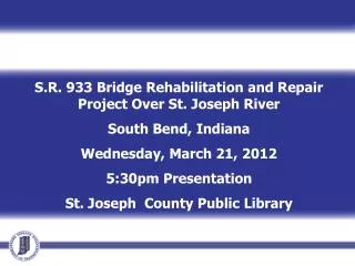S.R. 933 Bridge Rehabilitation and Repair Project Over St. Joseph River South Bend, Indiana Wednesday, March 21, 2012 5