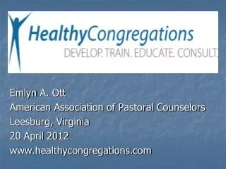 Emlyn A. Ott American Association of Pastoral Counselors Leesburg, Virginia 20 April 2012 www.healthycongregations.com