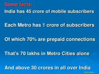 Some facts: India has 45 crore of mobile subscribers Each Metro has 1 crore of subscribers Of which 70% are prepaid conn