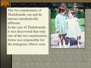 The two enantiomers of Thalidomide can and do interact metabolically different.