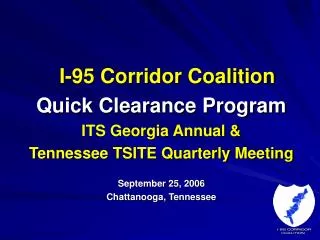 I-95 Corridor Coalition Quick Clearance Program ITS Georgia Annual &amp; Tennessee TSITE Quarterly Meeting September 25