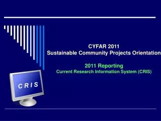 CYFAR 2011 Sustainable Community Projects Orientation 2011 Reporting Current Research Information System (CRIS)