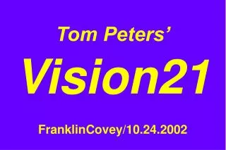 Tom Peters’ Vision21 FranklinCovey/10.24.2002