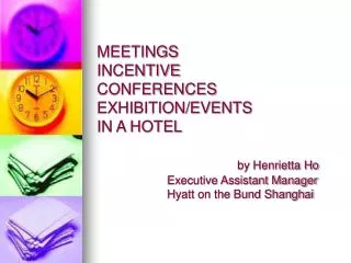 MEETINGS INCENTIVE CONFERENCES EXHIBITION/EVENTS IN A HOTEL by Henrietta Ho 		Executive Assistant Manager 		Hyatt