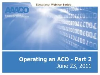 Operating an ACO - Part 2 June 23, 2011