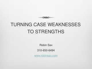 TURNING CASE WEAKNESSES TO STRENGTHS Robin Sax 310-650-6494 www.robinsax.com