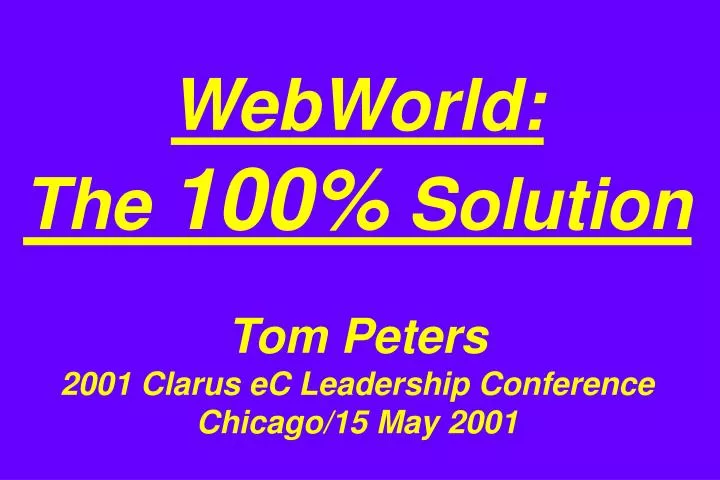 webworld the 100 solution tom peters 2001 clarus ec leadership conference chicago 15 may 2001