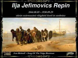 Ilja Jefimovics Repin 1844.08.05 – 1930.09.29 ukrán származású világhírű festő és szobrász