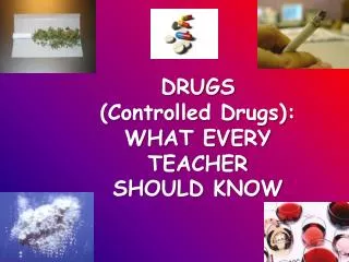 DRUGS (Controlled Drugs): WHAT EVERY TEACHER SHOULD KNOW