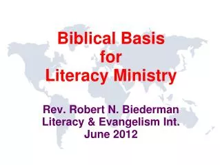 Biblical Basis for Literacy Ministry Rev. Robert N. Biederman Literacy &amp; Evangelism Int. June 2012