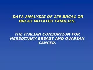 DATA ANALYSIS OF 179 BRCA1 OR BRCA2 MUTATED FAMILIES. THE ITALIAN CONSORTIUM FOR HEREDITARY BREAST AND OVARIAN CANCER.
