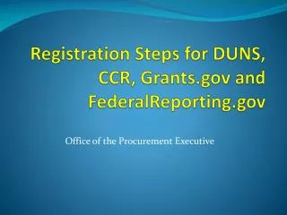 Registration Steps for DUNS, CCR, Grants.gov and FederalReporting.gov