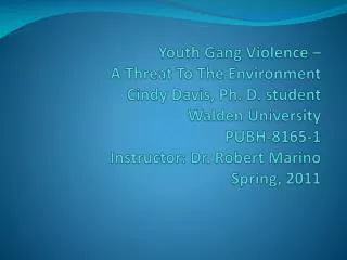 Youth Gang Violence – A Threat To The Environment Cindy Davis, Ph. D. student Walden University PUBH-8165-1 Instructo