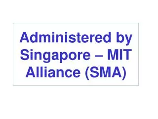Administered by Singapore – MIT Alliance (SMA)