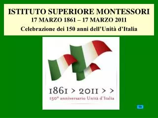 ISTITUTO SUPERIORE MONTESSORI 17 MARZO 1861 – 17 MARZO 2011 Celebrazione dei 150 anni dell’Unità d’Italia