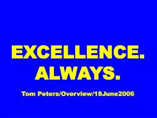 EXCELLENCE. ALWAYS. Tom Peters/Overview/18June2006