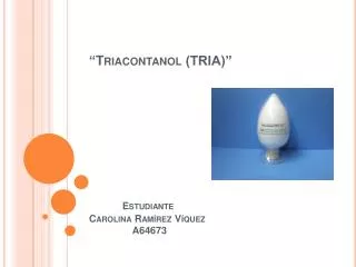 “ Triacontanol (TRIA)” Estudiante Carolina Ramírez Víquez A64673