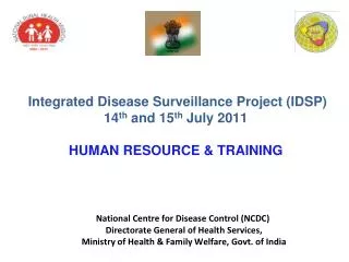 Integrated Disease Surveillance Project (IDSP) 14 th and 15 th July 2011 HUMAN RESOURCE &amp; TRAINING