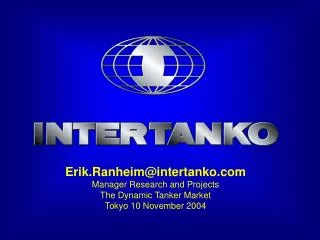 Erik.Ranheim@intertanko.com Manager Research and Projects The Dynamic Tanker Market Tokyo 10 November 2004