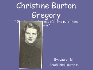 Christine Burton Gregory “ She doesn’t put things off; She puts them over”