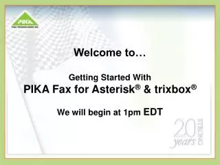 Welcome to… Getting Started With PIKA Fax for Asterisk ® &amp; trixbox ® We will begin at 1pm EDT
