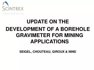 UPDATE ON THE DEVELOPMENT OF A BOREHOLE GRAVIMETER FOR MINING APPLICATIONS SEIGEL, CHOUTEAU, GIROUX &amp; NIND