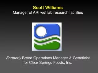 Scott Williams Manager of ARI wet lab research facilities Formerly Brood Operations Manager &amp; Geneticist for Clear