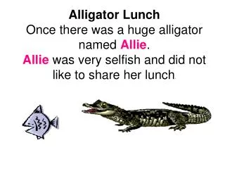 Alligator Lunch Once there was a huge alligator named Allie . Allie was very selfish and did not like to share her lu