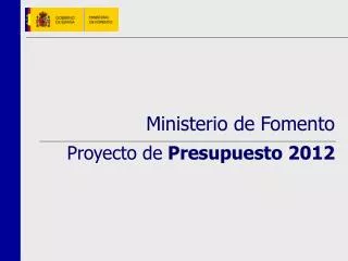 Ministerio de Fomento Proyecto de Presupuesto 2012