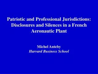Patriotic and Professional Jurisdictions: Disclosures and Silences in a French Aeronautic Plant Michel Anteby Harvard B