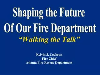 “Walking the Talk” Kelvin J. Cochran Fire Chief Atlanta Fire Rescue Department