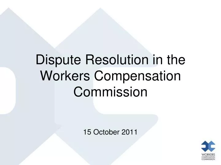 dispute resolution in the workers compensation commission 15 october 2011