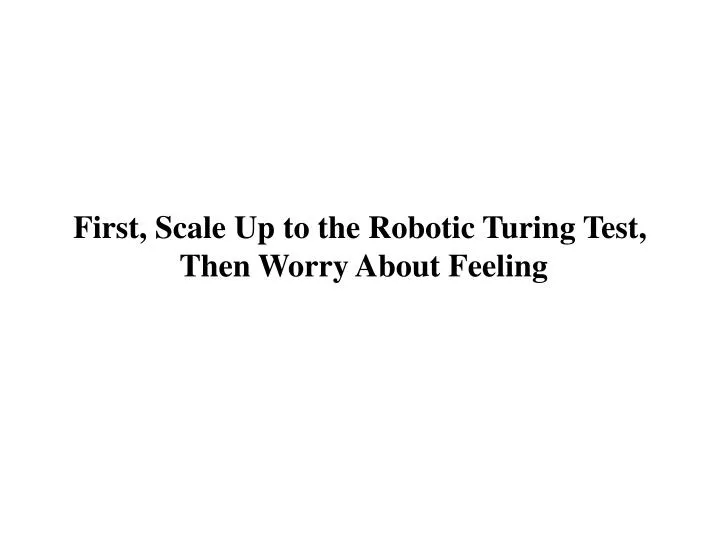first scale up to the robotic turing test then worry about feeling
