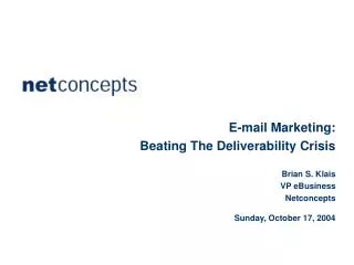 E-mail Marketing: Beating The Deliverability Crisis Brian S. Klais VP eBusiness Netconcepts Sunday, October 17, 2004
