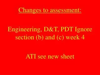 Changes to assessment: Engineering, D&amp;T, PDT Ignore section (b) and (c) week 4 ATI see new sheet