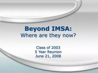 Beyond IMSA: Where are they now? Class of 2003 5 Year Reunion June 21, 2008