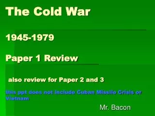 The Cold War 1945-1979 Paper 1 Review also review for Paper 2 and 3 this ppt does not include Cuban Missile Crisis or Vi