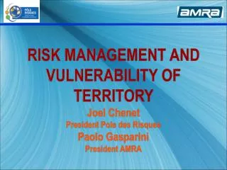 RISK MANAGEMENT AND VULNERABILITY OF TERRITORY Joel Chenet President Pole des Risques Paolo Gasparini President AMRA