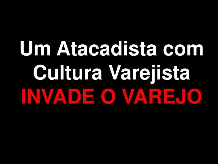 um atacadista com cultura varejista invade o varejo