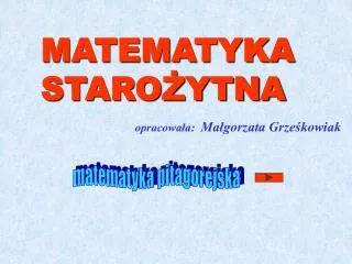 MATEMATYKA STAROŻYTNA opracowała: Małgorzata Grześkowiak