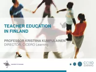 TEACHER EDUCATION IN FINLAND PROFESSOR KRISTIINA KUMPULAINEN DIRECTOR, CICERO Learning