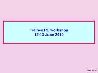 Trainee PE workshop 12-13 June 2010
