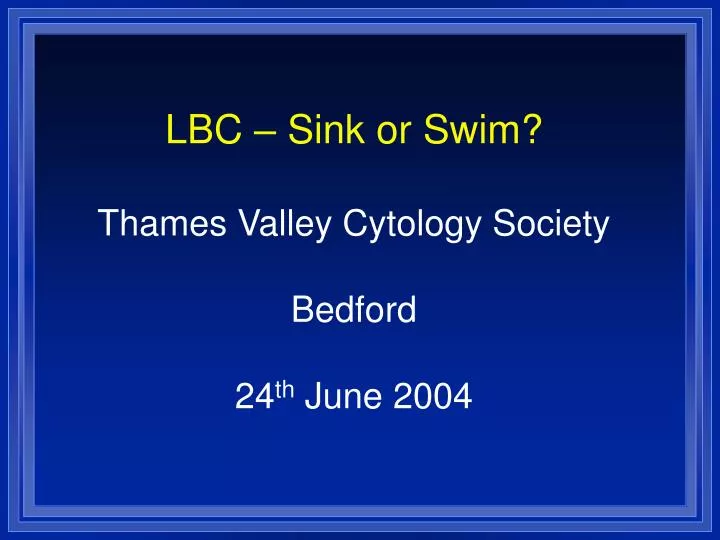lbc sink or swim thames valley cytology society bedford 24 th june 2004