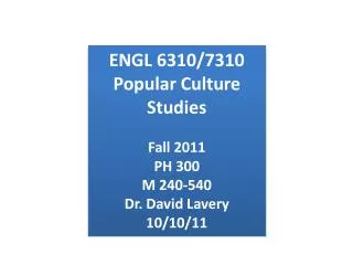 ENGL 6310/7310 Popular Culture Studies Fall 2011 PH 300 M 240-540 Dr. David Lavery 10/10/11