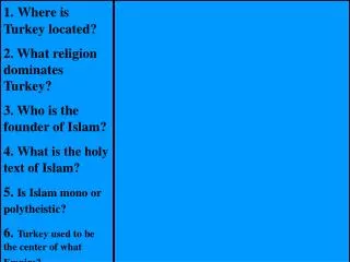 1. Where is Turkey located? 2. What religion dominates Turkey? 3. Who is the founder of Islam? 4. What is the holy text