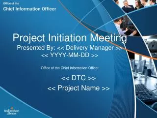 Project Initiation Meeting Presented By: &lt;&lt; Delivery Manager &gt;&gt; &lt;&lt; YYYY-MM-DD &gt;&gt; Office of the C