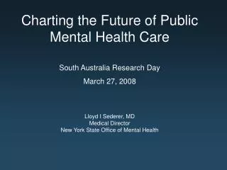 Charting the Future of Public Mental Health Care South Australia Research Day March 27, 2008 Lloyd I Sederer, MD