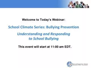 Welcome to Today’s Webinar: School Climate Series: Bullying Prevention Understanding and Responding to School Bullying